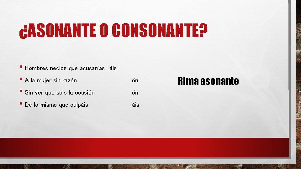 ¿ASONANTE O CONSONANTE? • Hombres necios que acusarías • A la mujer sin razón ¿ASONANTE O CONSONANTE? • Hombres necios que acusarías • A la mujer sin razón