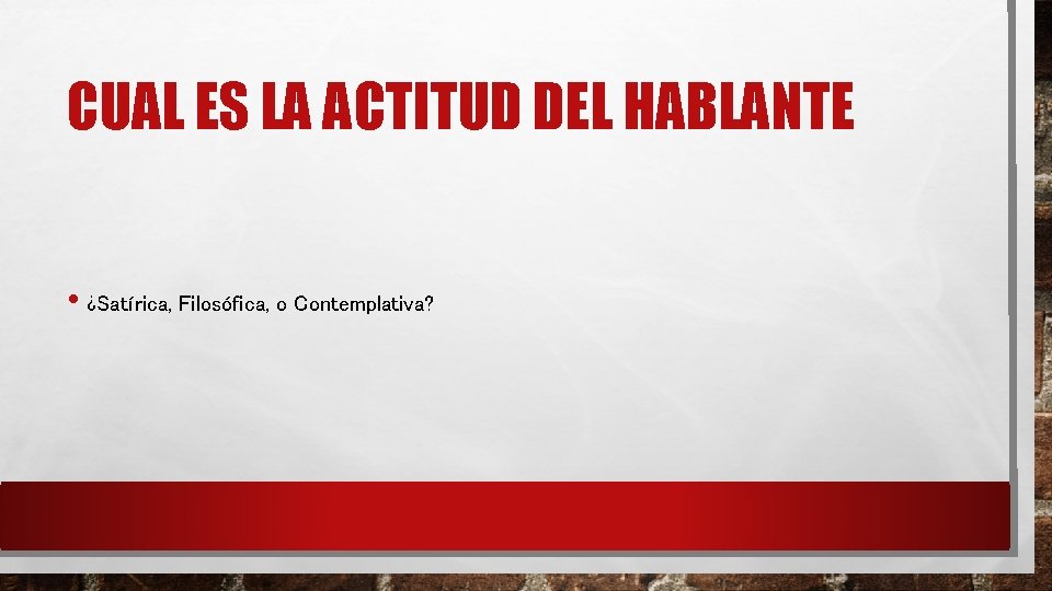 CUAL ES LA ACTITUD DEL HABLANTE • ¿Satírica, Filosófica, o Contemplativa? CUAL ES LA ACTITUD DEL HABLANTE • ¿Satírica, Filosófica, o Contemplativa?