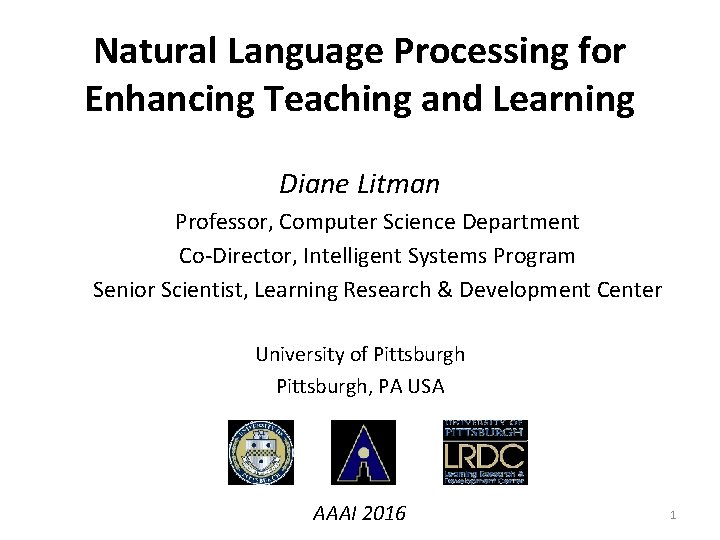 Natural Language Processing for Enhancing Teaching and Learning Diane Litman Professor, Computer Science Department Natural Language Processing for Enhancing Teaching and Learning Diane Litman Professor, Computer Science Department