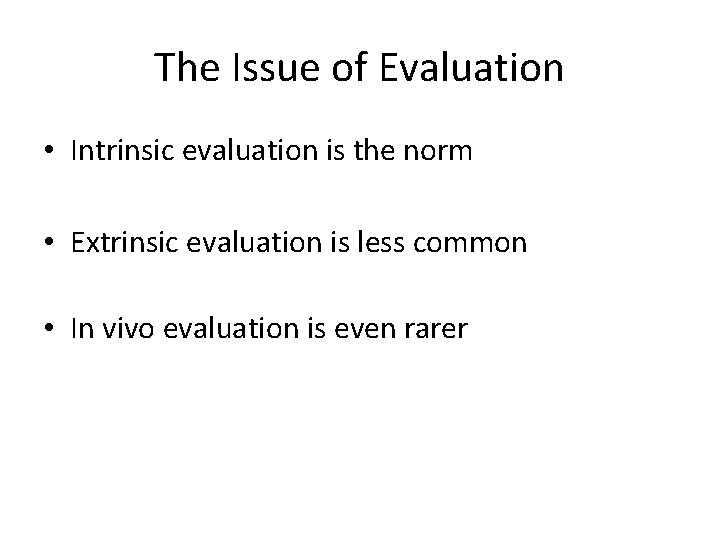 The Issue of Evaluation • Intrinsic evaluation is the norm • Extrinsic evaluation is The Issue of Evaluation • Intrinsic evaluation is the norm • Extrinsic evaluation is