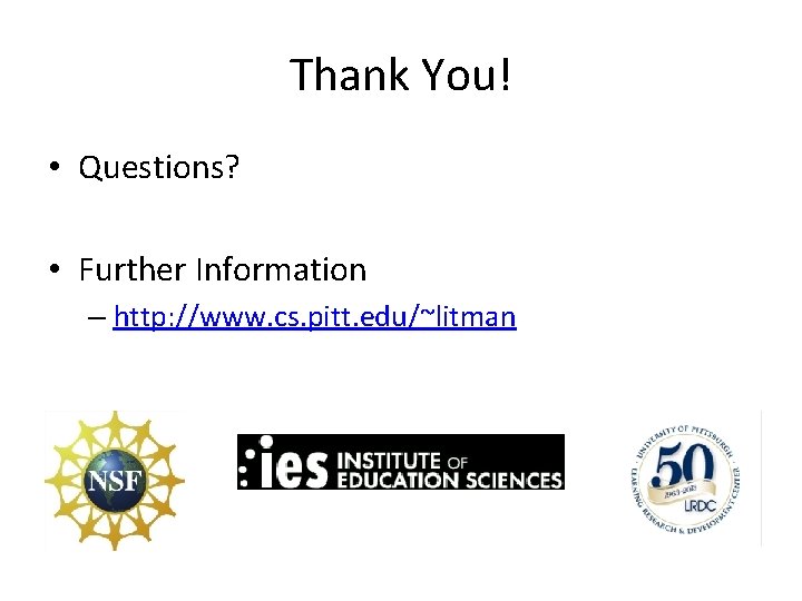 Thank You! • Questions? • Further Information – http: //www. cs. pitt. edu/~litman Thank You! • Questions? • Further Information – http: //www. cs. pitt. edu/~litman
