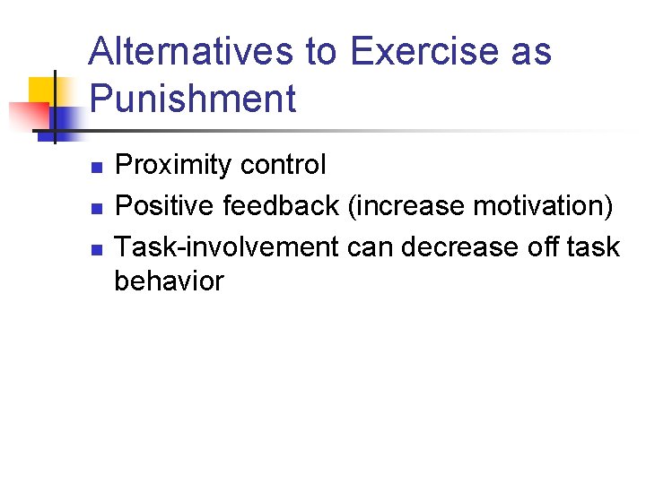 Alternatives to Exercise as Punishment n n n Proximity control Positive feedback (increase motivation)