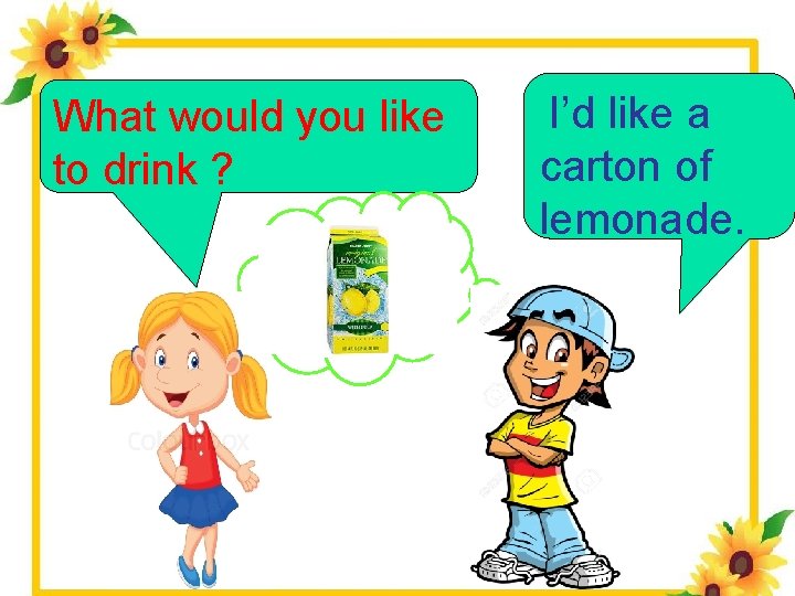 What would you like to drink ? I’d like a carton of lemonade. 