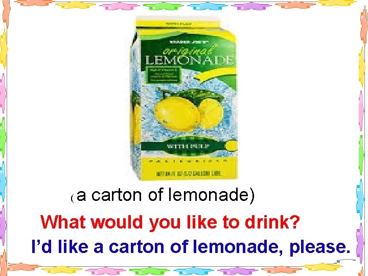 a carton of lemonade) What would you like to drink? I’d like a carton