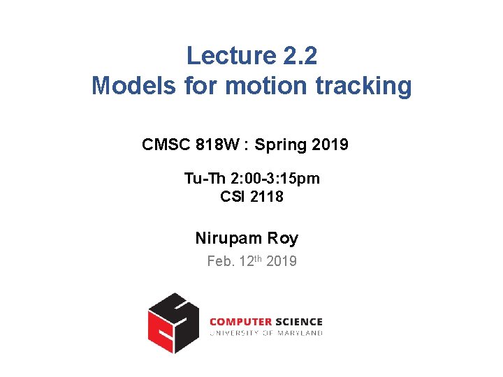 Lecture 2. 2 Models for motion tracking CMSC 818 W : Spring 2019 Tu-Th