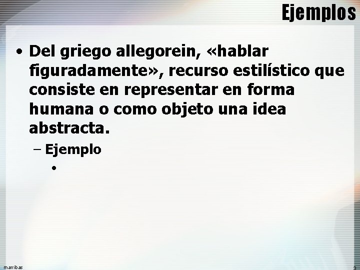 Ejemplos • Del griego allegorein, «hablar figuradamente» , recurso estilístico que consiste en representar
