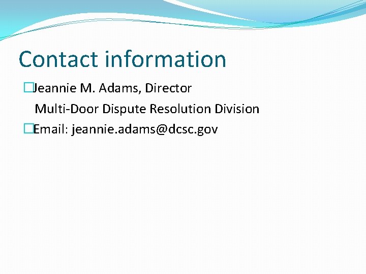 Contact information �Jeannie M. Adams, Director Multi-Door Dispute Resolution Division �Email: jeannie. adams@dcsc. gov
