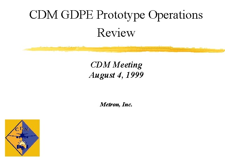 CDM GDPE Prototype Operations Review CDM Meeting August 4, 1999 Metron, Inc. 