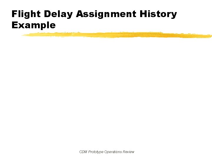 Flight Delay Assignment History Example CDM Prototype Operations Review 