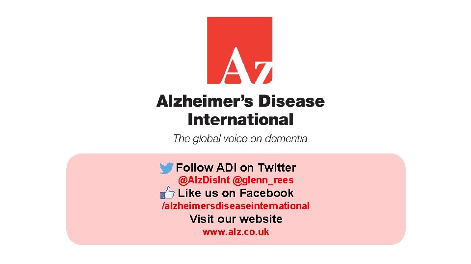 Follow ADI on Twitter @Alz. Dis. Int @glenn_rees Like us on Facebook /alzheimersdiseaseinternational Visit
