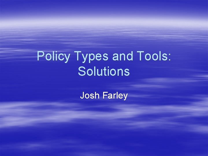 Policy Types and Tools: Solutions Josh Farley Policy Types and Tools: Solutions Josh Farley