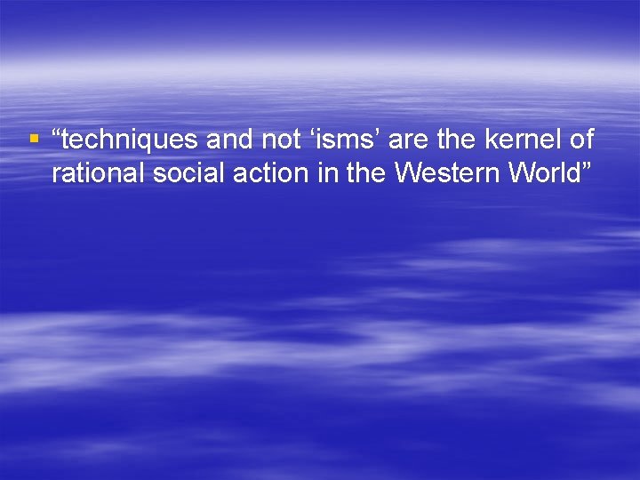 § “techniques and not ‘isms’ are the kernel of rational social action in the § “techniques and not ‘isms’ are the kernel of rational social action in the