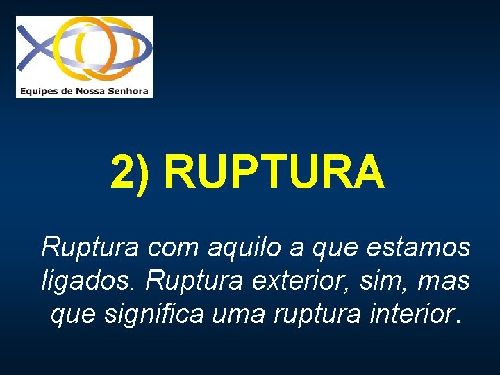 2) RUPTURA Ruptura com aquilo a que estamos ligados. Ruptura exterior, sim, mas que