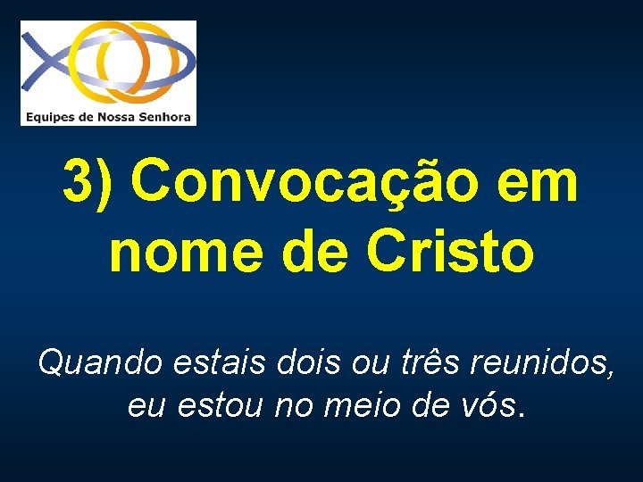 3) Convocação em nome de Cristo Quando estais dois ou três reunidos, eu estou