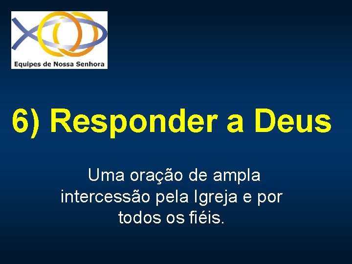 6) Responder a Deus Uma oração de ampla intercessão pela Igreja e por todos