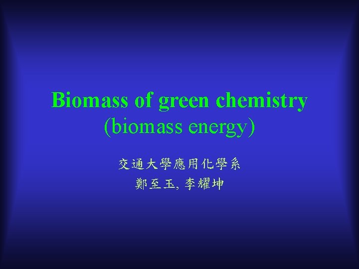 Biomass of green chemistry (biomass energy) 交通大學應用化學系 鄭至玉, 李耀坤 