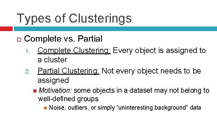 Types of Clusterings Complete vs. Partial 1. 2. Complete Clustering: Every object is assigned