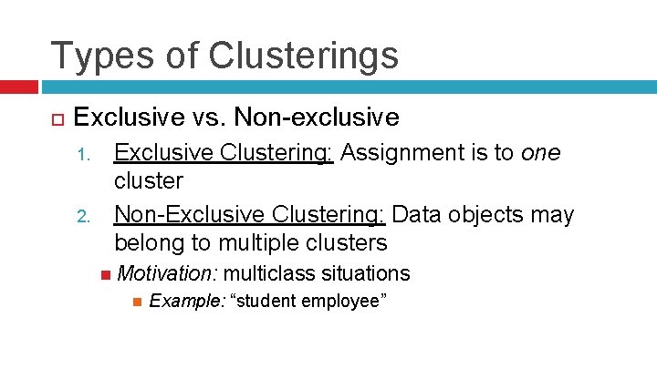 Types of Clusterings Exclusive vs. Non-exclusive 1. 2. Exclusive Clustering: Assignment is to one