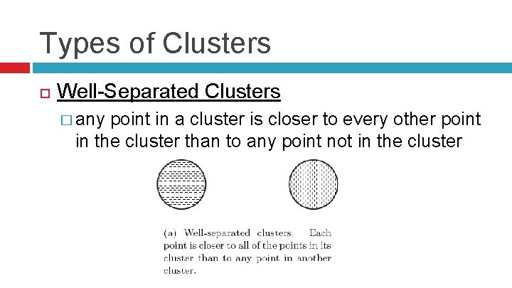 Types of Clusters Well-Separated Clusters � any point in a cluster is closer to