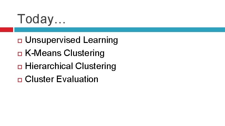 Today… Unsupervised Learning K-Means Clustering Hierarchical Clustering Cluster Evaluation 