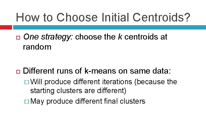 How to Choose Initial Centroids? One strategy: choose the k centroids at random Different