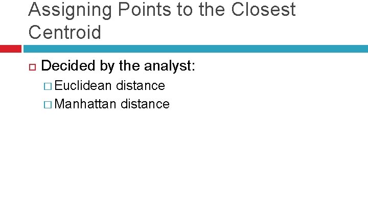 Assigning Points to the Closest Centroid Decided by the analyst: � Euclidean distance �
