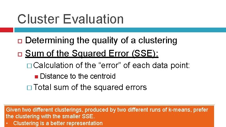 Cluster Evaluation Determining the quality of a clustering Sum of the Squared Error (SSE):