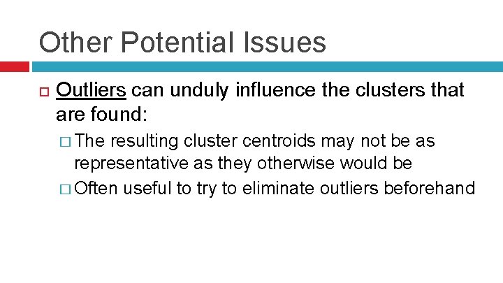 Other Potential Issues Outliers can unduly influence the clusters that are found: � The