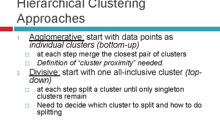 Hierarchical Clustering Approaches 1. Agglomerative: start with data points as individual clusters (bottom-up) �