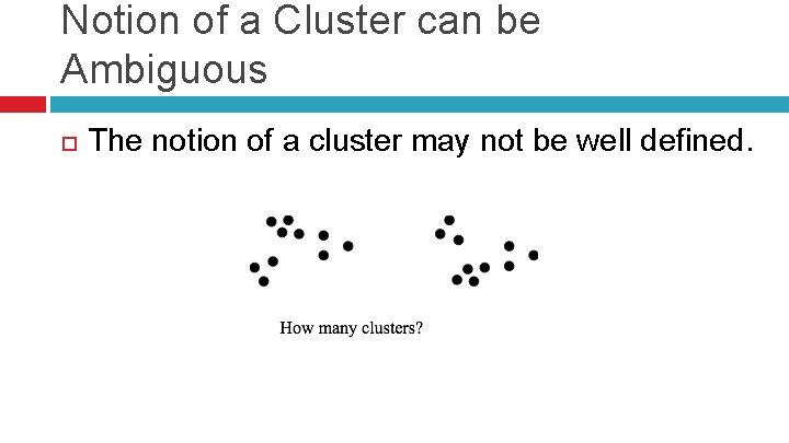 Notion of a Cluster can be Ambiguous The notion of a cluster may not