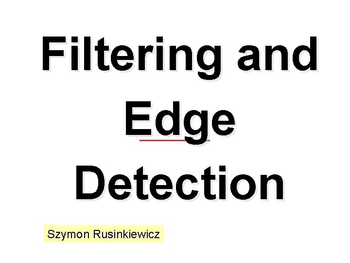 Filtering and Edge Detection Szymon Rusinkiewicz 