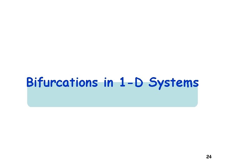 Bifurcations in 1 -D Systems 24 
