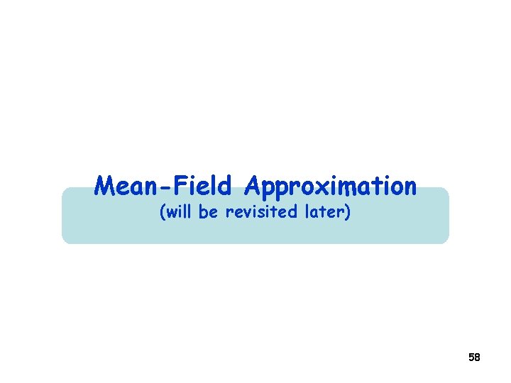 Mean-Field Approximation (will be revisited later) 58 