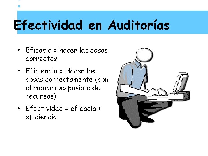 Efectividad en Auditorías • Eficacia = hacer las cosas correctas • Eficiencia = Hacer