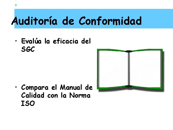 Auditoría de Conformidad • Evalúa la eficacia del SGC • Compara el Manual de