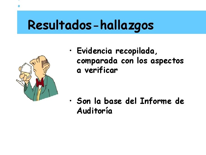 Resultados-hallazgos • Evidencia recopilada, comparada con los aspectos a verificar • Son la base