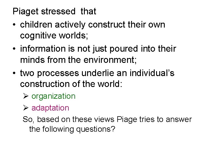Piaget stressed that • children actively construct their own cognitive worlds; • information is