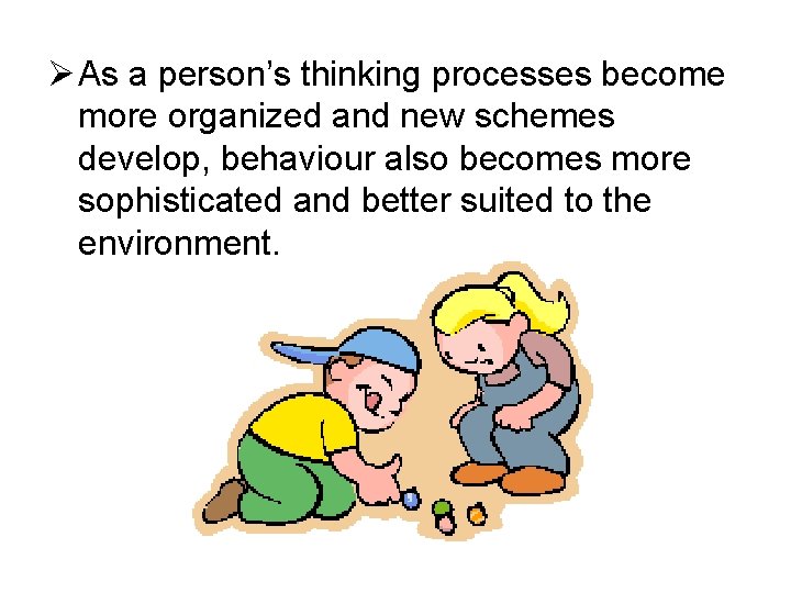 Ø As a person’s thinking processes become more organized and new schemes develop, behaviour