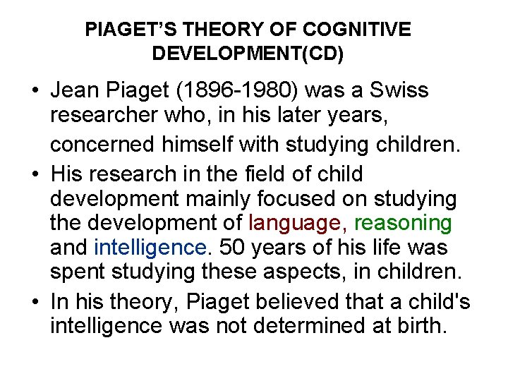 PIAGET’S THEORY OF COGNITIVE DEVELOPMENT(CD) • Jean Piaget (1896 -1980) was a Swiss researcher