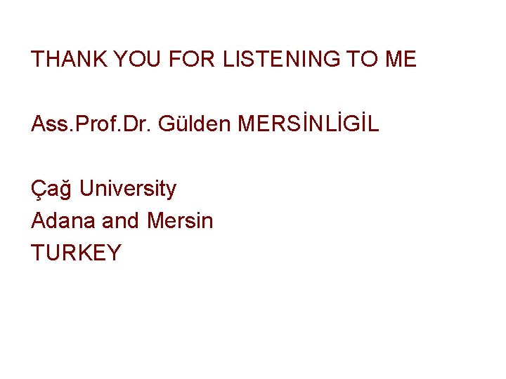 THANK YOU FOR LISTENING TO ME Ass. Prof. Dr. Gülden MERSİNLİGİL Çağ University Adana