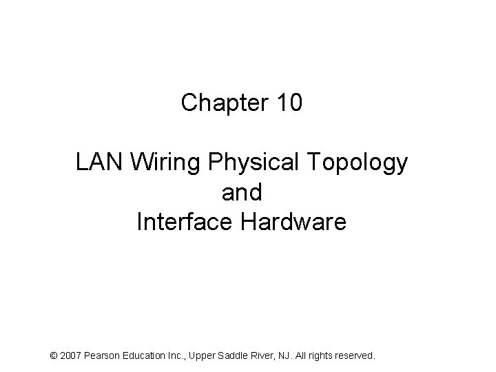 Chapter 10 LAN Wiring Physical Topology and Interface Hardware © 2007 Pearson Education Inc.