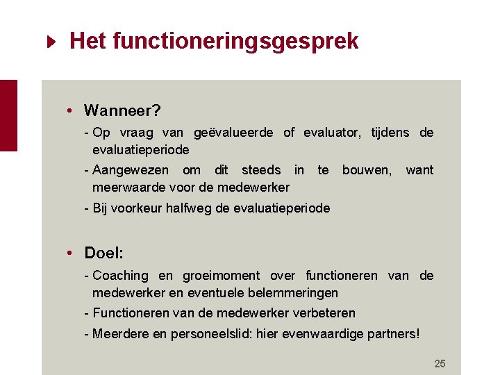 Het functioneringsgesprek • Wanneer? - Op vraag van geëvalueerde of evaluator, tijdens de evaluatieperiode Het functioneringsgesprek • Wanneer? - Op vraag van geëvalueerde of evaluator, tijdens de evaluatieperiode