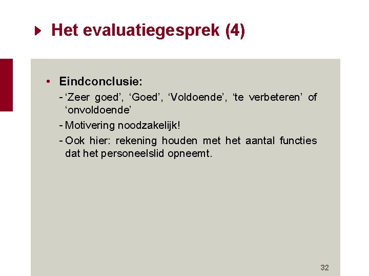 Het evaluatiegesprek (4) • Eindconclusie: - ‘Zeer goed’, ‘Goed’, ‘Voldoende’, ‘te verbeteren’ of ‘onvoldoende’ Het evaluatiegesprek (4) • Eindconclusie: - ‘Zeer goed’, ‘Goed’, ‘Voldoende’, ‘te verbeteren’ of ‘onvoldoende’
