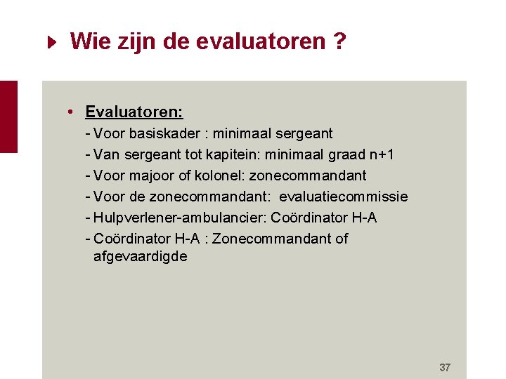 Wie zijn de evaluatoren ? • Evaluatoren: - Voor basiskader : minimaal sergeant - Wie zijn de evaluatoren ? • Evaluatoren: - Voor basiskader : minimaal sergeant -