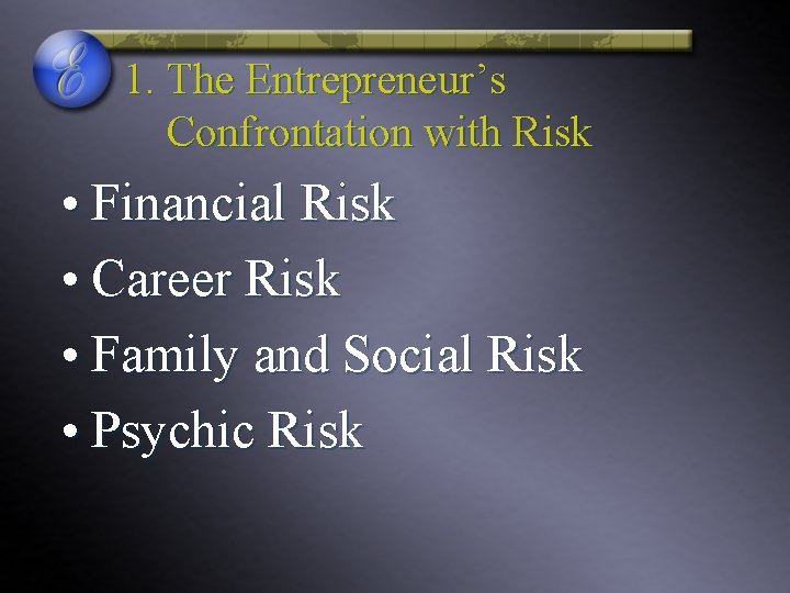 1. The Entrepreneur’s Confrontation with Risk • Financial Risk • Career Risk • Family 1. The Entrepreneur’s Confrontation with Risk • Financial Risk • Career Risk • Family