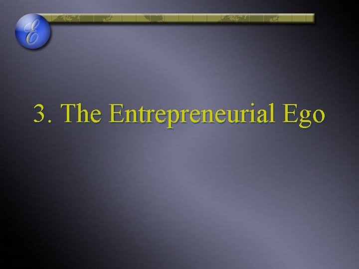 3. The Entrepreneurial Ego 3. The Entrepreneurial Ego