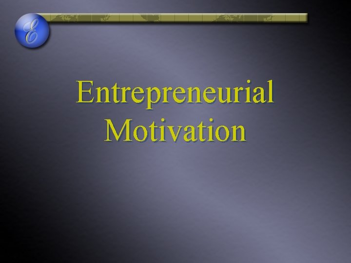 Entrepreneurial Motivation Entrepreneurial Motivation