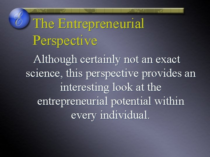 The Entrepreneurial Perspective Although certainly not an exact science, this perspective provides an interesting The Entrepreneurial Perspective Although certainly not an exact science, this perspective provides an interesting