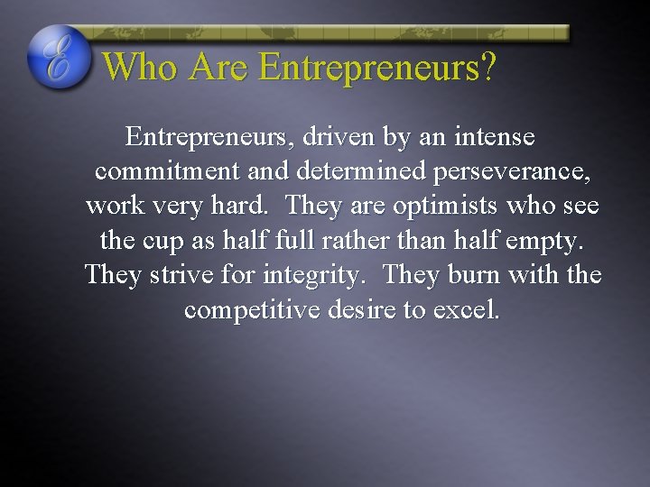 Who Are Entrepreneurs? Entrepreneurs, driven by an intense commitment and determined perseverance, work very Who Are Entrepreneurs? Entrepreneurs, driven by an intense commitment and determined perseverance, work very