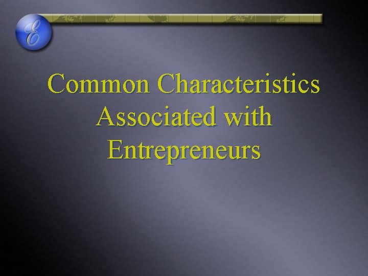 Common Characteristics Associated with Entrepreneurs Common Characteristics Associated with Entrepreneurs